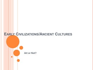 EARLY CIVILIZATIONS/ANCIENT CULTURES



          Art or Not?
 