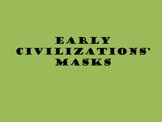 Early
Civilizations’
    Masks
 