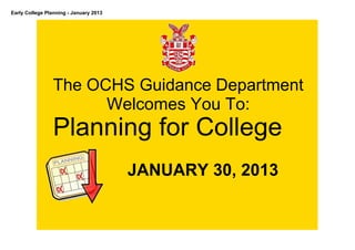 Early College Planning ­ January 2013




                 The OCHS Guidance Department 
                       Welcomes You To:
             Planning for College

                                        JANUARY 30, 2013
 