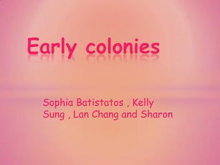 Sophia Batistatos , Kelly
Sung , Lan Chang and Sharon
Early colonies
 