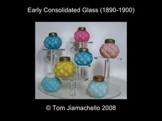 Early Consolidated G;lass
Tom Jiamachello for 2008
Early Consolidated Glass (1890-1900)
© Tom Jiamachello 2008
 