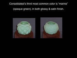 Consolidated’s least common colors were cranberry &
ruby” (Pigeon Blood) & milk glass.
 