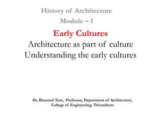 History of Architecture
            Module – 1
        Early Cultures
 Architecture as part of culture
Understanding the early cultures



  Dr. Binumol Tom, Professor, Department of Architecture,
           College of Engineering, Trivandrum
 