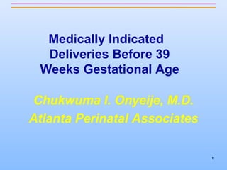 Medically Indicated
Deliveries Before 39
Weeks Gestational Age
“MIDB39 weeks”
Chukwuma I. Onyeije, M.D.
Atlanta Perinatal Associates
1

 