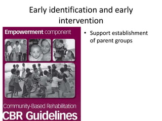 Early identification and early
intervention
• Support establishment
of parent groups
 