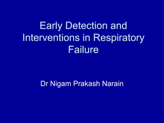 Early Detection and Interventions in Respiratory Failure Dr Nigam Prakash Narain 