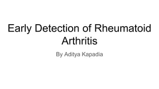 Early Detection of Rheumatoid
Arthritis
By Aditya Kapadia
 