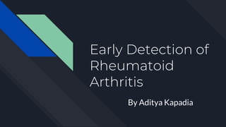 Early Detection of
Rheumatoid
Arthritis
By Aditya Kapadia
 