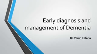 Early diagnosis and
management of Dementia
Dr.Varun Kataria
 