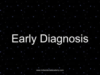 Early Diagnosis
www.indiandentalacademy.com
 