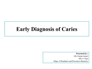 Early Diagnosis of Caries
Presented by:-
•Dr. Faizan Ansari
•PG 1st Year
•Dept. of Paediatric and Preventive Dentistry
 