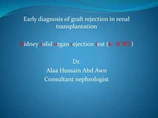 Early diagnosis of graft rejection in renal
transplantation
Kidney solid organ rejection test (k- SORT)
Dr.
Alaa Hussain Abd Awn
Consultant nephrologist
 