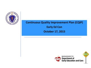 Continuous Quality Improvement Plan (CQIP)
Early Ed Con
October 17, 2015
 