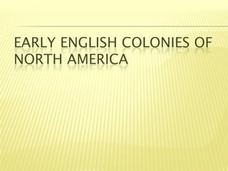 EARLY ENGLISH COLONIES OF
NORTH AMERICA
 