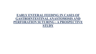 EARLY ENTERAL FEEDING IN CASES OF
GASTROINTESTINALANASTOMOSIS AND
PERFORATION SUTURING : A PROSPECTIVE
STUDY
 