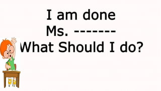 I am done
Ms. -------
What Should I do?
 
