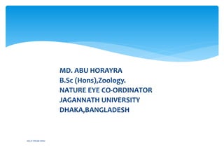 MD. ABU HORAYRA
B.Sc (Hons),Zoology.
NATURE EYE CO-ORDINATOR
JAGANNATH UNIVERSITY
DHAKA,BANGLADESH
HELP FROM WIKI
 