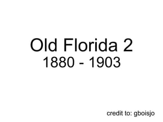 Old Florida 2  1880 - 1903 credit to: gboisjo 