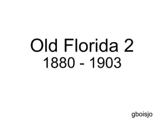 Old Florida 2  1880 - 1903 gboisjo Left Click To Advance 