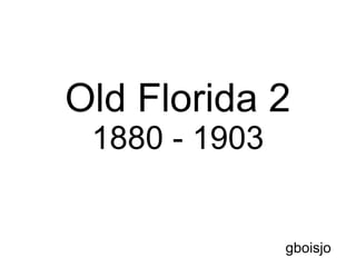 Old Florida 2
1880 - 1903
gboisjo
Left Click To Advance
 