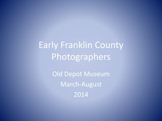 Early Franklin County
Photographers
Old Depot Museum
March-August
2014
 