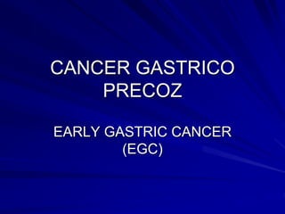 CANCER GASTRICO
PRECOZ
EARLY GASTRIC CANCER
(EGC)
 