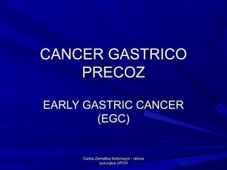 CANCER GASTRICOCANCER GASTRICO
PRECOZPRECOZ
EARLY GASTRIC CANCEREARLY GASTRIC CANCER
(EGC)(EGC)
Carlos Zamalloa Sotomayor - clinicaCarlos Zamalloa Sotomayor - clinica
quirurgica UPCHquirurgica UPCH
 