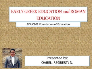 EARLY GREEK EDUCATION and ROMAN
EDUCATION
Presented by:
OABEL, REGBERTt N.
EDUC202:Foundation of Education
 