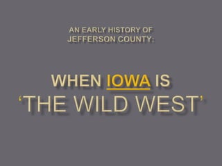 An Early History ofJefferson County: WHEN iowa is ‘THE wild WEST’ 