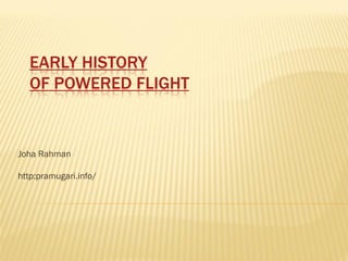 EARLY HISTORY
  OF POWERED FLIGHT


Joha Rahman

http:pramugari.info/
 