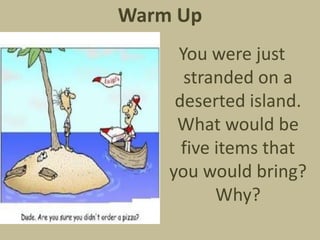 Warm Up
You were just
stranded on a
deserted island.
What would be
five items that
you would bring?
Why?
 