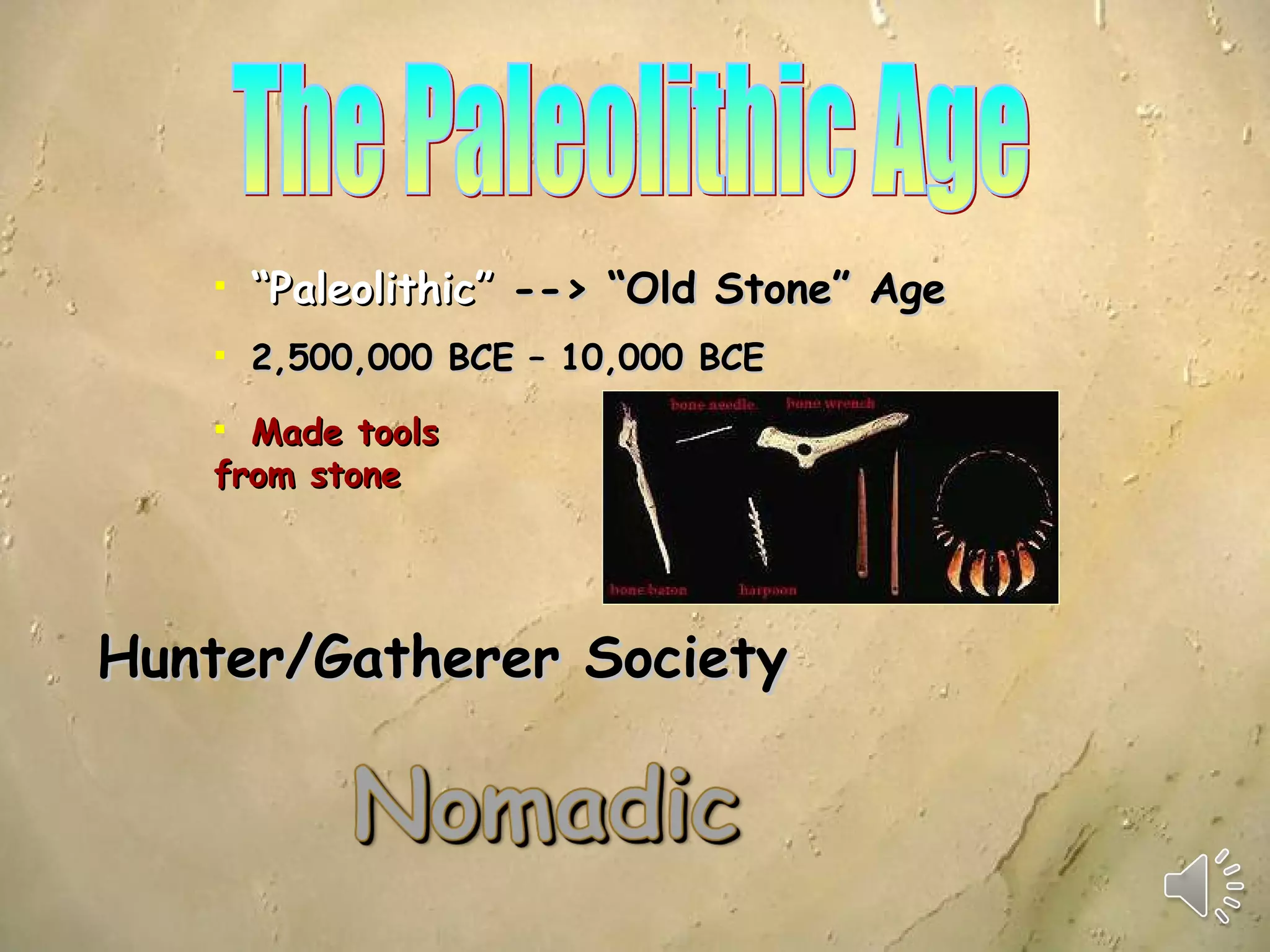 The Paleolithic Age “ Paleolithic”   --> “Old Stone” Age 2,500,000 BCE – 10,000 BCE Hunter/Gatherer Society Made tools from stone 