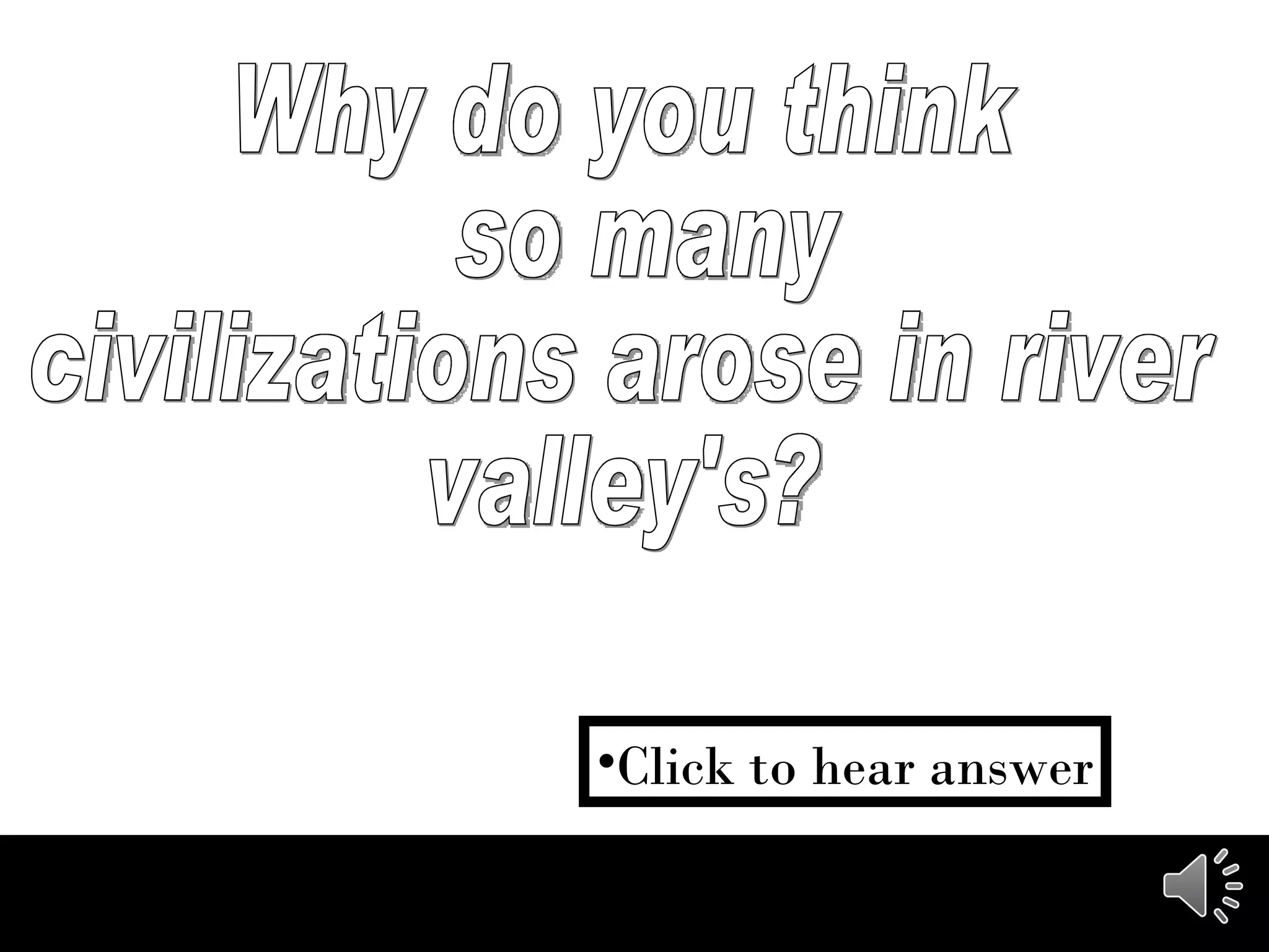 Why do you think so many  civilizations arose in river  valley's? Click to hear answer 