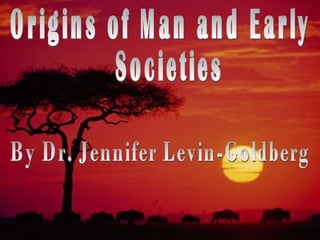 Origins of Man and Early Societies By Dr. Jennifer Levin-Goldberg 