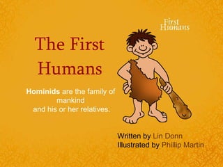 The First Humans Hominids  are the family of mankind  and his or her relatives. Written by  Lin Donn Illustrated by  Phillip Martin 