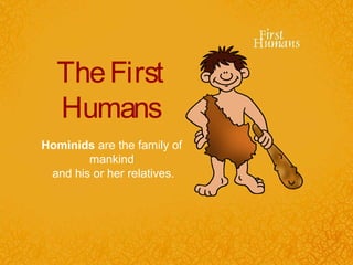 The First
  Humans
Hominids are the family of
        mankind
 and his or her relatives.
 