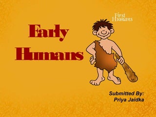 Early
Humans
Submitted By:
Priya Jaidka
 