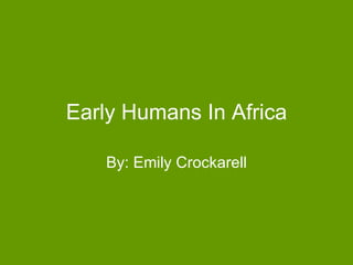 Early Humans In Africa By: Emily Crockarell 