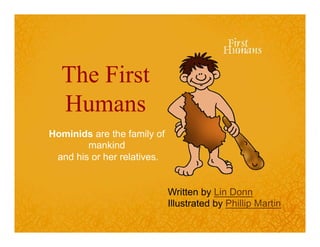 The First 
Humans 
Hominids are the family of 
mankind 
and his or her relatives. 
Written by Lin Donn 
Illustrated by Phillip Martin 
 