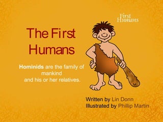 TheFirst
Humans
Hominids are the family of
mankind
and his or her relatives.
Written by Lin Donn
Illustrated by Phillip Martin
 