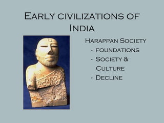 Early civilizations of
India
Harappan Society
- foundations
- Society &
Culture
- Decline
 