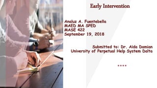 Early Intervention
Analuz A. Fuentebella
MAED MA SPED
MASE 422
September 19, 2018
Submitted to: Dr. Aida Damian
University of Perpetual Help System Dalta
 