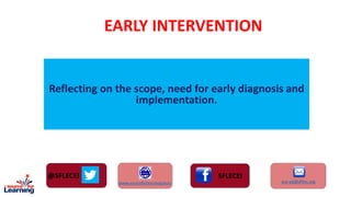 EARLY INTERVENTION
Reflecting on the scope, need for early diagnosis and
implementation.
 