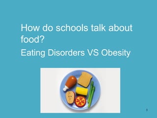3
How do schools talk about
food?
Eating Disorders VS Obesity
 