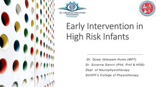 Early Intervention in
High Risk Infants
-Dr. Quazi Ibtesaam Huma (MPT)
Dr. Suvarna Ganvir (Phd, Prof & HOD)
Dept. of Neurophysiotherapy
DVVPF’s College of Physiotherapy
 