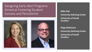 Designing Early Alert Programs
Aimed at Fostering Student
Success and Persistence
Mike Dial
University Advising Center
University of South
Carolina
Paige McKeown
University Advising Center
University of South
Carolina
 