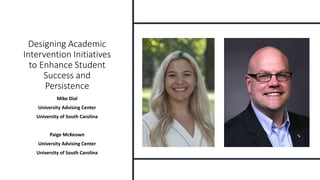 Designing Academic
Intervention Initiatives
to Enhance Student
Success and
Persistence
Mike Dial
University Advising Center
University of South Carolina
Paige McKeown
University Advising Center
University of South Carolina
 