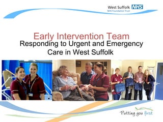 Early Intervention Team
Responding to Urgent and Emergency
Care in West Suffolk
 
