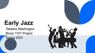 Early Jazz
Tabatha Washington
Music 1101 Project
Spring 2023
 