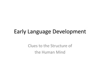 Early Language Development Clues to the Structure of  the Human Mind 